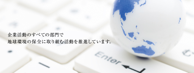 BC Solution 企業活動のすべての部門で地球環境の保全に取り組む活動を推進しています。